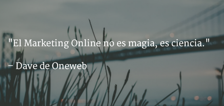 El Marketing Online no es magia, es ciencia. Frase de Dave de oneweb